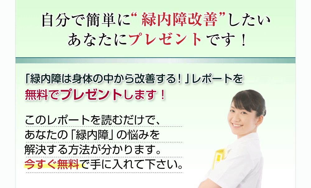 自分で簡単に“緑内障改善”したいあなたにプレゼントです！ほんべ式「緑内障は身体の中から改善する！」レポートを無料でプレゼントします！このレポートを読むだけで、あなたの「緑内障」の悩みを解決する方法が分かります。今すぐ無料で手に入れて下さい